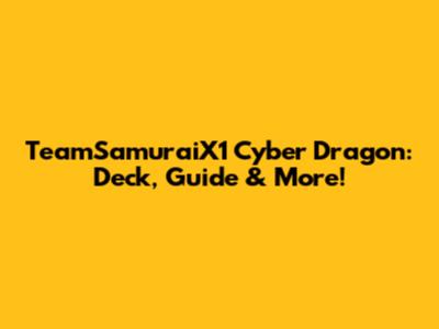 TeamSamuraiX1 Cyber Dragon: Deck, Guide & More!