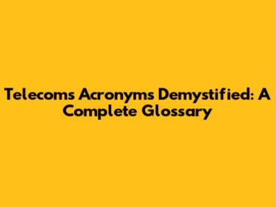 Telecoms Acronyms Demystified: A Complete Glossary
