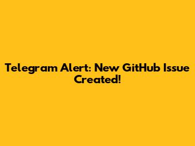 Telegram Alert: New GitHub Issue Created!