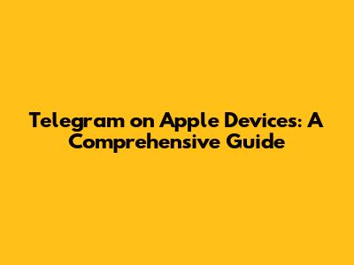 Telegram on Apple Devices: A Comprehensive Guide