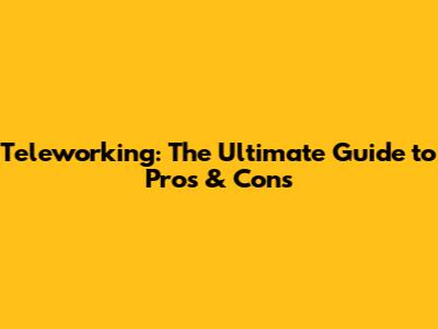 Teleworking: The Ultimate Guide to Pros & Cons