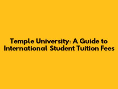 Temple University: A Guide to International Student Tuition Fees