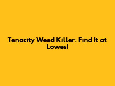 Tenacity Weed Killer: Find It at Lowe's!