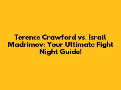 Terence Crawford vs. Israil Madrimov: Your Ultimate Fight Night Guide!