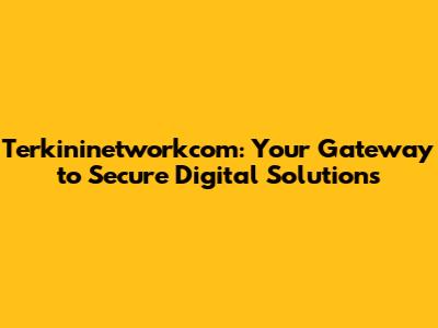 Terkininetworkcom: Your Gateway to Secure Digital Solutions