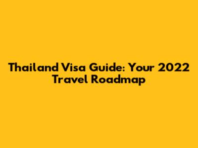 Thailand Visa Guide: Your 2022 Travel Roadmap