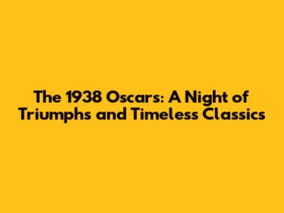 The 1938 Oscars: A Night of Triumphs and Timeless Classics