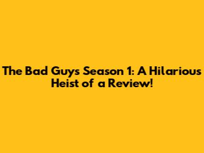 The Bad Guys Season 1: A Hilarious Heist of a Review!
