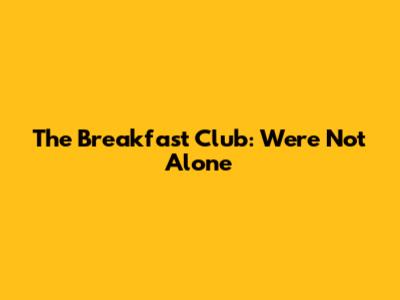 The Breakfast Club: We're Not Alone