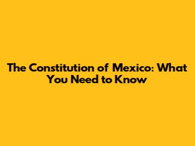 The Constitution of Mexico: What You Need to Know