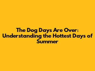 The Dog Days Are Over: Understanding the Hottest Days of Summer