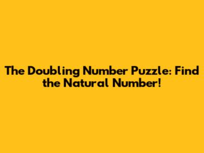 The Doubling Number Puzzle: Find the Natural Number!
