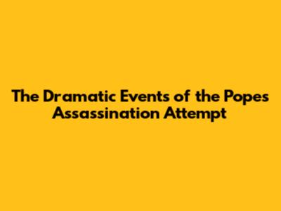 The Dramatic Events of the Pope's Assassination Attempt