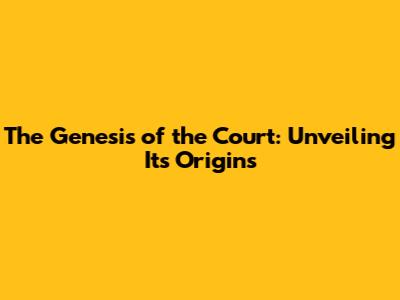 The Genesis of the Court: Unveiling Its Origins