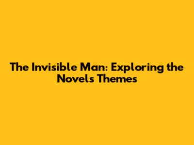 The Invisible Man: Exploring the Novel's Themes