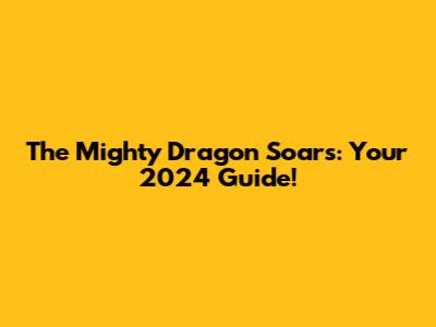 The Mighty Dragon Soars: Your 2024 Guide!