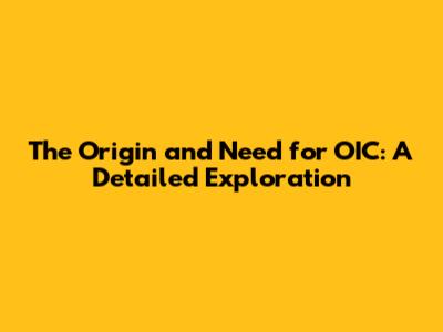 The Origin and Need for OIC: A Detailed Exploration