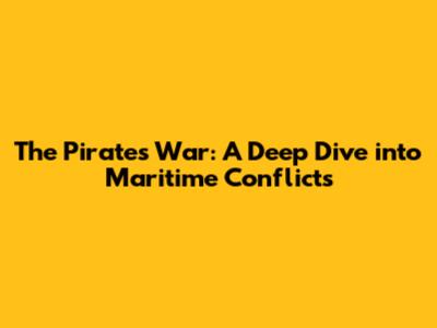 The Pirates' War: A Deep Dive into Maritime Conflicts