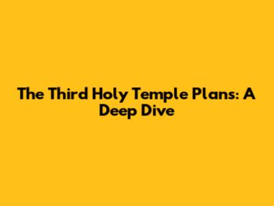 The Third Holy Temple Plans: A Deep Dive