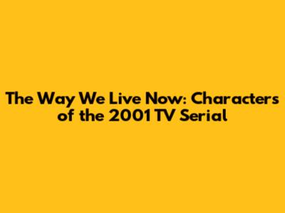 The Way We Live Now: Characters of the 2001 TV Serial