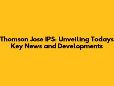 Thomson Jose IPS: Unveiling Today's Key News and Developments