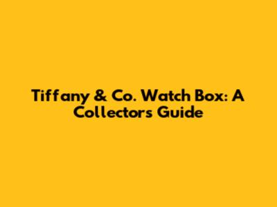 Tiffany & Co. Watch Box: A Collector's Guide