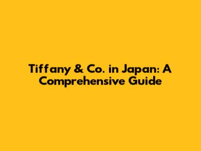 Tiffany & Co. in Japan: A Comprehensive Guide