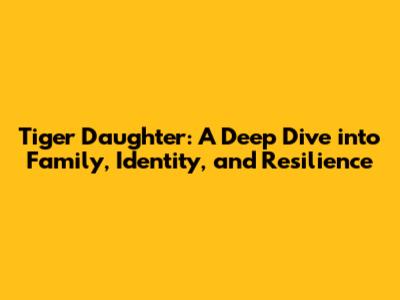 Tiger Daughter: A Deep Dive into Family, Identity, and Resilience