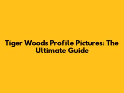 Tiger Woods Profile Pictures: The Ultimate Guide