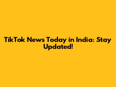 TikTok News Today in India: Stay Updated!