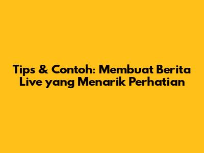 Tips & Contoh: Membuat Berita Live yang Menarik Perhatian