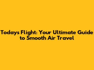 Today's Flight: Your Ultimate Guide to Smooth Air Travel