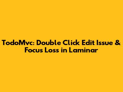 TodoMvc: Double Click Edit Issue & Focus Loss in Laminar