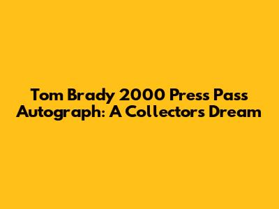 Tom Brady 2000 Press Pass Autograph: A Collector's Dream