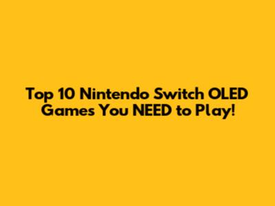 Top 10 Nintendo Switch OLED Games You NEED to Play!