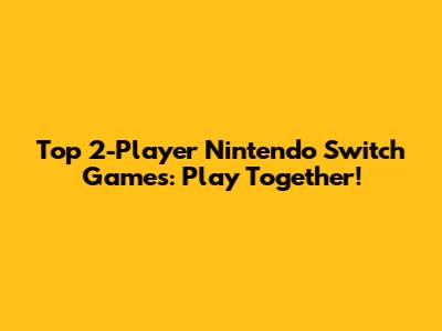 Top 2-Player Nintendo Switch Games: Play Together!