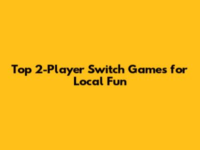 Top 2-Player Switch Games for Local Fun