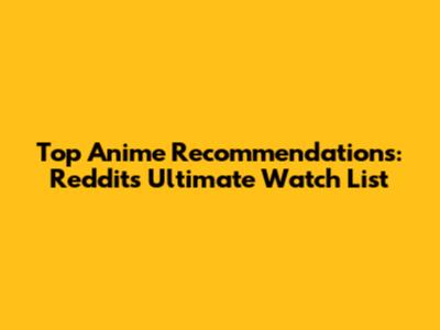 Top Anime Recommendations: Reddit's Ultimate Watch List