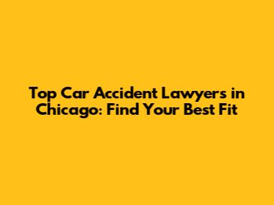 Top Car Accident Lawyers in Chicago: Find Your Best Fit