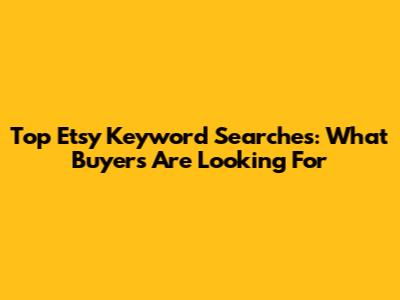 Top Etsy Keyword Searches: What Buyers Are Looking For