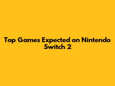 Top Games Expected on Nintendo Switch 2