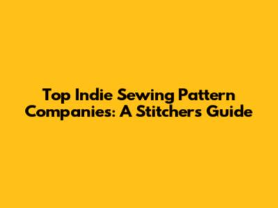 Top Indie Sewing Pattern Companies: A Stitcher's Guide