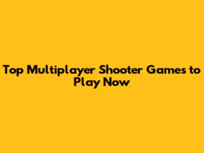 Top Multiplayer Shooter Games to Play Now