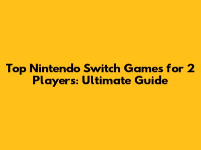 Top Nintendo Switch Games for 2 Players: Ultimate Guide
