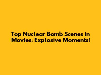 Top Nuclear Bomb Scenes in Movies: Explosive Moments!