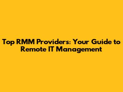 Top RMM Providers: Your Guide to Remote IT Management