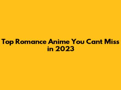 Top Romance Anime You Can't Miss in 2023