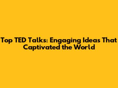 Top TED Talks: Engaging Ideas That Captivated the World