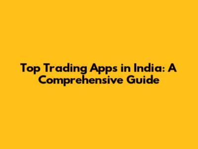 Top Trading Apps in India: A Comprehensive Guide