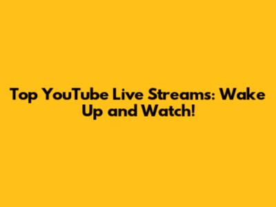 Top YouTube Live Streams: Wake Up and Watch!